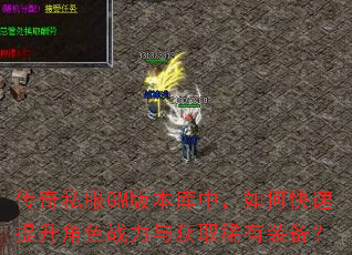 传奇私服GM版本库中,如何快速提升角色战力与获取稀有装备? 传奇私服GM版本库中,如何快速提升角色战力与获取稀有装备?