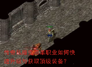 传奇私服变态单职业如何快速升级与获取顶级装备? 传奇私服变态单职业如何快速升级与获取顶级装备?