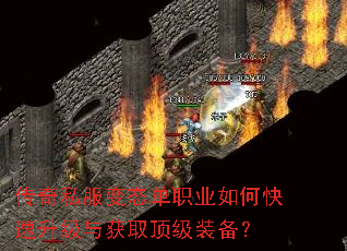 传奇私服变态单职业如何快速升级与获取顶级装备? 传奇私服变态单职业如何快速升级与获取顶级装备?