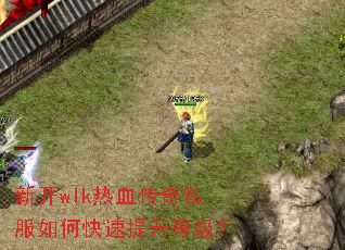 新开wlk热血传奇私服如何快速提升等级? 新开wlk热血传奇私服如何快速提升等级?