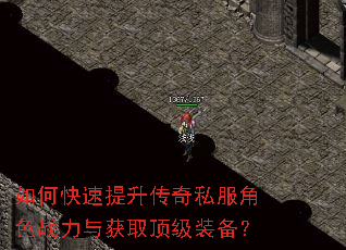如何快速提升传奇私服角色战力与获取顶级装备? 如何快速提升传奇私服角色战力与获取顶级装备?