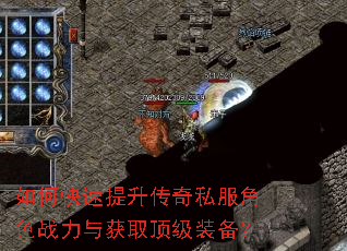 如何快速提升传奇私服角色战力与获取顶级装备? 如何快速提升传奇私服角色战力与获取顶级装备?