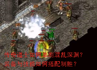 传奇道士如何单刷混乱深渊?装备与技能如何搭配制胜? 传奇道士如何单刷混乱深渊?装备与技能如何搭配制胜?