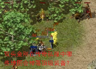 双头金刚在传奇私服中哪些地图会掉落顶级装备? 双头金刚在传奇私服中哪些地图会掉落顶级装备?