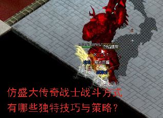 仿盛大传奇战士战斗方式有哪些独特技巧与策略? 仿盛大传奇战士战斗方式有哪些独特技巧与策略?