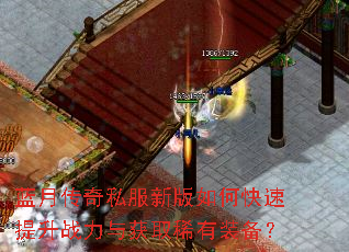 蓝月传奇私服新版如何快速提升战力与获取稀有装备? 蓝月传奇私服新版如何快速提升战力与获取稀有装备?