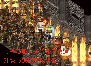 传奇私服互通版如何快速升级与获取高级装备? 传奇私服互通版如何快速升级与获取高级装备?