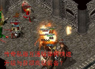 传奇私服互通版如何快速升级与获取高级装备? 传奇私服互通版如何快速升级与获取高级装备?