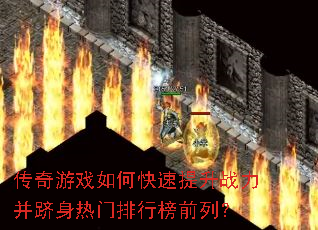 传奇游戏如何快速提升战力并跻身热门排行榜前列? 传奇游戏如何快速提升战力并跻身热门排行榜前列?