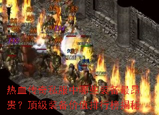 热血传奇私服中哪些装备最昂贵?顶级装备价值排行榜揭秘 热血传奇私服中哪些装备最昂贵?顶级装备价值排行榜揭秘