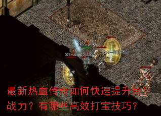 最新热血传奇如何快速提升角色战力?有哪些高效打宝技巧? 最新热血传奇如何快速提升角色战力?有哪些高效打宝技巧?