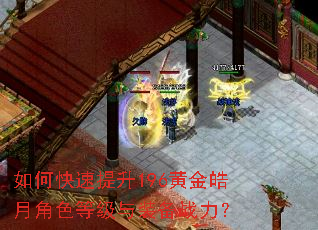 如何快速提升196黄金皓月角色等级与装备战力? 如何快速提升196黄金皓月角色等级与装备战力?