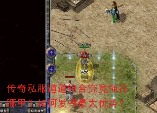 传奇私服道道组合究竟强在哪里?如何发挥最大优势? 传奇私服道道组合究竟强在哪里?如何发挥最大优势?