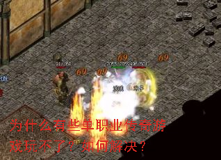 为什么有些单职业传奇游戏玩不了?如何解决? 为什么有些单职业传奇游戏玩不了?如何解决?