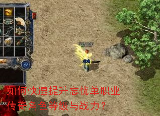 如何快速提升忘忧单职业传奇角色等级与战力? 如何快速提升忘忧单职业传奇角色等级与战力?