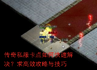 传奇私服卡点如何快速解决?求高效攻略与技巧 传奇私服卡点如何快速解决?求高效攻略与技巧