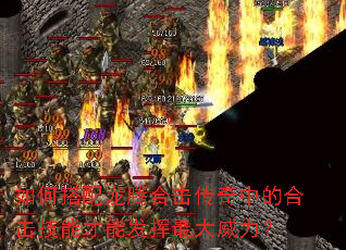 如何搭配龙腾合击传奇中的合击技能才能发挥最大威力? 如何搭配龙腾合击传奇中的合击技能才能发挥最大威力?