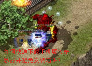 如何快速下载手机版传奇私服并避免安装陷阱? 如何快速下载手机版传奇私服并避免安装陷阱?