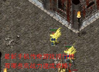 最新手机传奇游戏排行榜有哪些高战力速成攻略? 最新手机传奇游戏排行榜有哪些高战力速成攻略?