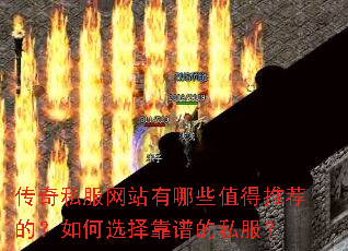 传奇私服网站有哪些值得推荐的?如何选择靠谱的私服? 传奇私服网站有哪些值得推荐的?如何选择靠谱的私服?