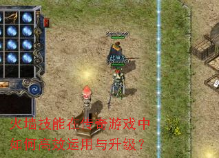 火墙技能在传奇游戏中如何高效运用与升级? 火墙技能在传奇游戏中如何高效运用与升级?