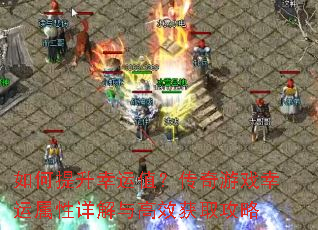 如何提升幸运值?传奇游戏幸运属性详解与高效获取攻略 如何提升幸运值?传奇游戏幸运属性详解与高效获取攻略