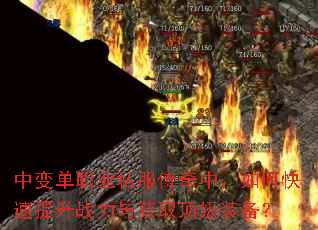 中变单职业私服传奇中,如何快速提升战力与获取顶级装备? 中变单职业私服传奇中,如何快速提升战力与获取顶级装备?