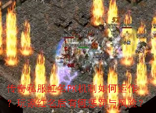 传奇私服红名PK机制如何运作?玩家红名后有何惩罚与风险? 传奇私服红名PK机制如何运作?玩家红名后有何惩罚与风险?