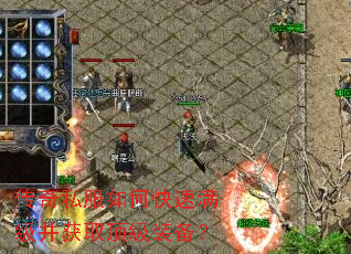 传奇私服如何快速满级并获取顶级装备? 传奇私服如何快速满级并获取顶级装备?