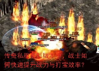 传奇私服最新版本中,战士如何快速提升战力与打宝效率? 传奇私服最新版本中,战士如何快速提升战力与打宝效率?
