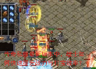传奇私服最新版本中,战士如何快速提升战力与打宝效率? 传奇私服最新版本中,战士如何快速提升战力与打宝效率?