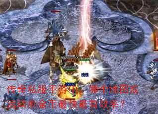 传奇私服手游中,哪个地图或活动刷金币最快最有效率? 传奇私服手游中,哪个地图或活动刷金币最快最有效率?