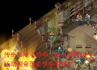 传奇私服手游中,哪个地图或活动刷金币最快最有效率? 传奇私服手游中,哪个地图或活动刷金币最快最有效率?
