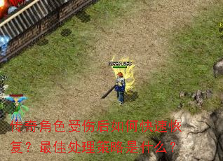 传奇角色受伤后如何快速恢复?最佳处理策略是什么? 传奇角色受伤后如何快速恢复?最佳处理策略是什么?