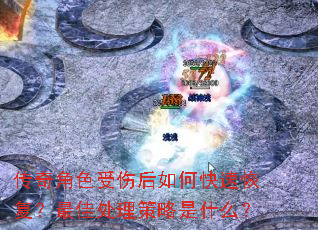 传奇角色受伤后如何快速恢复?最佳处理策略是什么? 传奇角色受伤后如何快速恢复?最佳处理策略是什么?