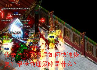 传奇角色受伤后如何快速恢复?最佳处理策略是什么? 传奇角色受伤后如何快速恢复?最佳处理策略是什么?