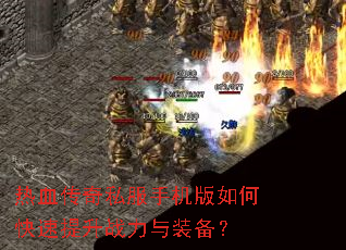热血传奇私服手机版如何快速提升战力与装备? 热血传奇私服手机版如何快速提升战力与装备?