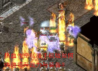 热血传奇私服手机版如何快速提升战力与装备? 热血传奇私服手机版如何快速提升战力与装备?