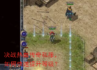 决战热血传奇私服,如何快速提升等级? 决战热血传奇私服,如何快速提升等级?