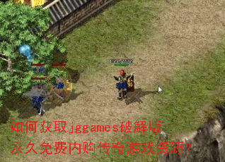 如何获取jggames破解版永久免费内购传奇游戏资源? 如何获取jggames破解版永久免费内购传奇游戏资源?