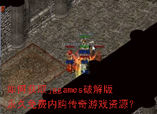 如何获取jggames破解版永久免费内购传奇游戏资源? 如何获取jggames破解版永久免费内购传奇游戏资源?