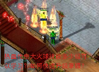 热血传奇大火球技能多少级可以学习?如何快速升级掌握? 热血传奇大火球技能多少级可以学习?如何快速升级掌握?