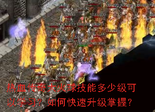 热血传奇大火球技能多少级可以学习?如何快速升级掌握? 热血传奇大火球技能多少级可以学习?如何快速升级掌握?