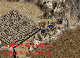 如何快速提升06版传奇私服角色等级与装备? 如何快速提升06版传奇私服角色等级与装备?