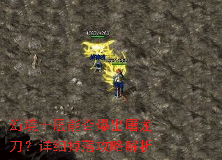 幻境十层能否爆出屠龙刀?详细掉落攻略解析 幻境十层能否爆出屠龙刀?详细掉落攻略解析