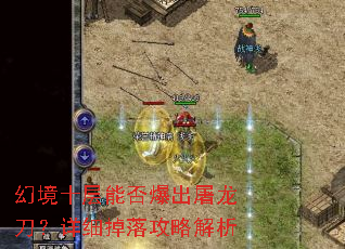 幻境十层能否爆出屠龙刀?详细掉落攻略解析 幻境十层能否爆出屠龙刀?详细掉落攻略解析