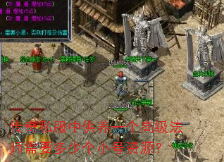 传奇私服中供养一个高级法师需要多少个小号资源? 传奇私服中供养一个高级法师需要多少个小号资源?