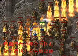 热血传奇中哪个地图打金币最快?求高效攻略 热血传奇中哪个地图打金币最快?求高效攻略