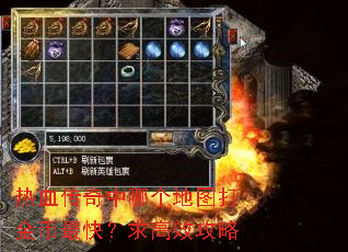 热血传奇中哪个地图打金币最快?求高效攻略 热血传奇中哪个地图打金币最快?求高效攻略
