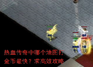 热血传奇中哪个地图打金币最快?求高效攻略 热血传奇中哪个地图打金币最快?求高效攻略